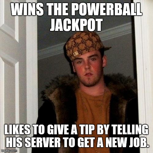 If you wanna tip you get a tip | WINS THE POWERBALL JACKPOT; LIKES TO GIVE A TIP BY TELLING HIS SERVER TO GET A NEW JOB. | image tagged in memes,scumbag steve | made w/ Imgflip meme maker