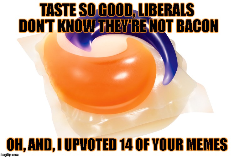 TASTE SO GOOD, LIBERALS DON'T KNOW THEY'RE NOT BACON OH, AND, I UPVOTED 14 OF YOUR MEMES | made w/ Imgflip meme maker