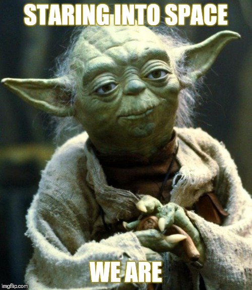 Star Wars Yoda Meme | STARING INTO SPACE; WE ARE | image tagged in memes,star wars yoda | made w/ Imgflip meme maker