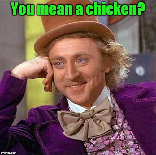 Creepy Condescending Wonka Meme | You mean a chicken? | image tagged in memes,creepy condescending wonka | made w/ Imgflip meme maker