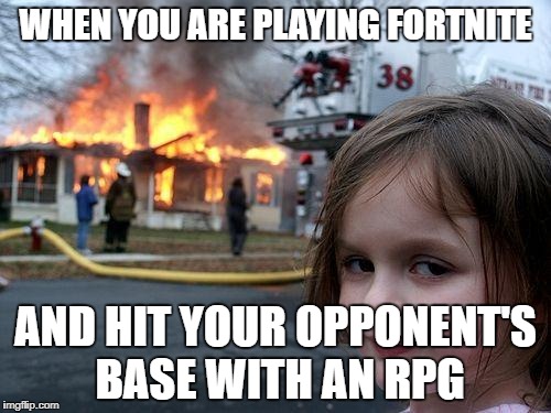 Disaster Girl Meme | WHEN YOU ARE PLAYING FORTNITE; AND HIT YOUR OPPONENT'S BASE WITH AN RPG | image tagged in memes,disaster girl | made w/ Imgflip meme maker