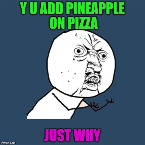 Y U No Meme | Y U ADD PINEAPPLE ON PIZZA JUST WHY | image tagged in memes,y u no | made w/ Imgflip meme maker