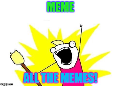 X All The Y Meme | MEME ALL THE MEMES! | image tagged in memes,x all the y | made w/ Imgflip meme maker