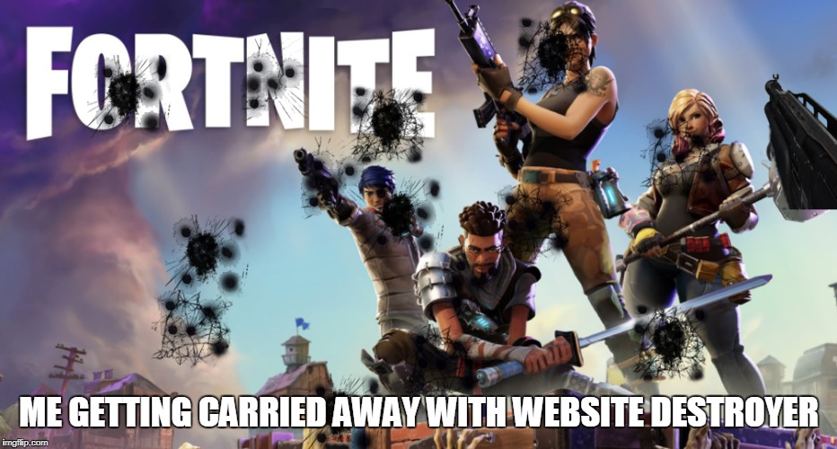 ME GETTING CARRIED AWAY WITH WEBSITE DESTROYER | image tagged in fortnite,stupid | made w/ Imgflip meme maker