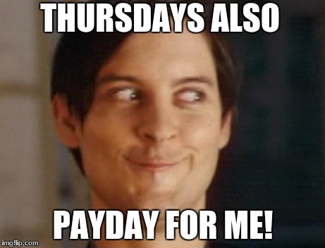 THURSDAYS ALSO PAYDAY FOR ME! | made w/ Imgflip meme maker