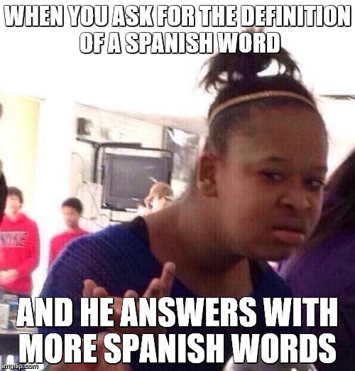 Black Girl Wat Meme | WHEN YOU ASK FOR THE DEFINITION OF A SPANISH WORD; AND HE ANSWERS WITH MORE SPANISH WORDS | image tagged in memes,black girl wat | made w/ Imgflip meme maker