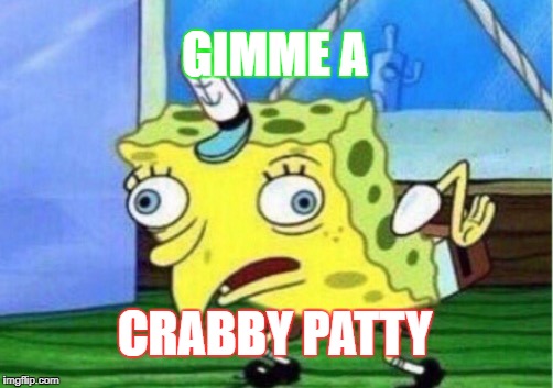 Mocking Spongebob | GIMME A; CRABBY PATTY | image tagged in memes,mocking spongebob | made w/ Imgflip meme maker