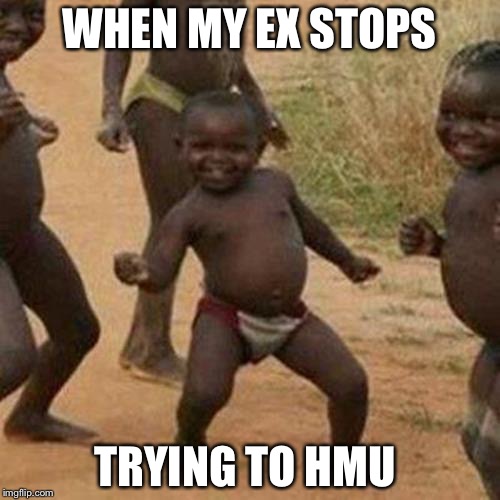 Third World Success Kid Meme | WHEN MY EX STOPS; TRYING TO HMU | image tagged in memes,third world success kid | made w/ Imgflip meme maker