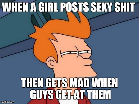 Futurama Fry Meme | WHEN A GIRL POSTS SEXY SHIT; THEN GETS MAD WHEN GUYS GET AT THEM | image tagged in memes,futurama fry | made w/ Imgflip meme maker