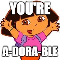 Dora | YOU'RE; A-DORA-BLE | image tagged in dora | made w/ Imgflip meme maker