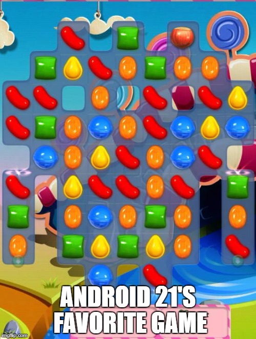I found | ANDROID 21'S FAVORITE GAME | image tagged in candy crush saga,android 21 | made w/ Imgflip meme maker
