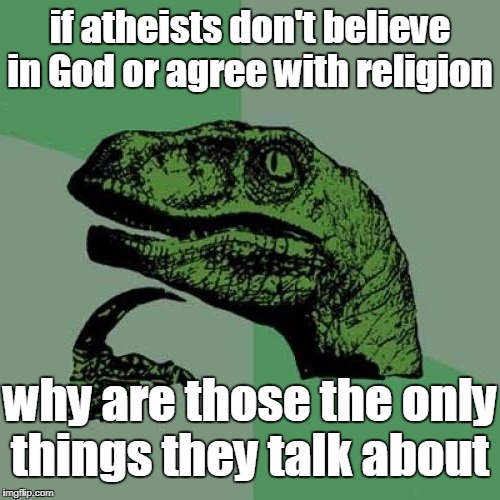 Philosoraptor  | if atheists don't believe in God or agree with religion; why are those the only things they talk about | image tagged in philosoraptor,atheist,god,religion,memes | made w/ Imgflip meme maker