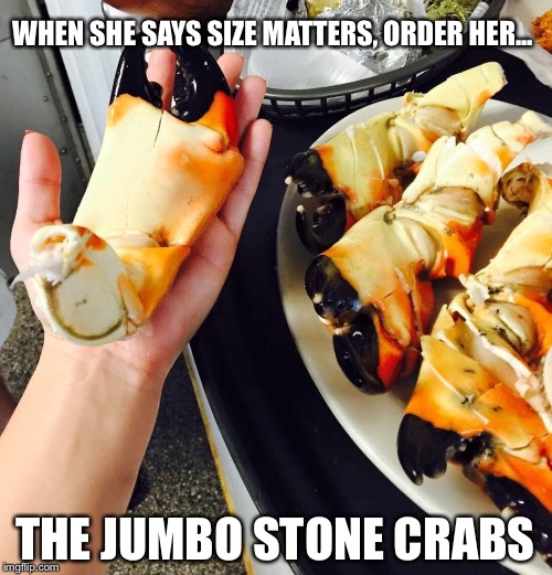 Fresh Florida stone crabs | WHEN SHE SAYS SIZE MATTERS, ORDER HER... THE JUMBO STONE CRABS | image tagged in florida,stone crabs,size matters,memes | made w/ Imgflip meme maker