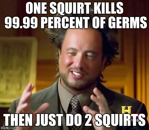 Ancient Aliens Meme | ONE SQUIRT KILLS 99.99 PERCENT OF GERMS; THEN JUST DO 2 SQUIRTS | image tagged in memes,ancient aliens | made w/ Imgflip meme maker