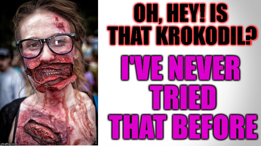 OH, HEY! IS THAT KROKODIL? I'VE NEVER TRIED THAT BEFORE | made w/ Imgflip meme maker