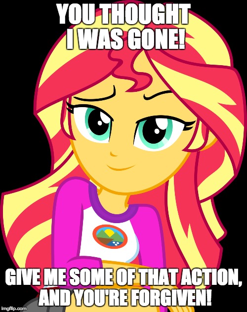 The kinky gal is back! | YOU THOUGHT I WAS GONE! GIVE ME SOME OF THAT ACTION, AND YOU'RE FORGIVEN! | image tagged in memes,sunset shimmer,some action,a little something | made w/ Imgflip meme maker