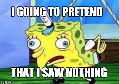 You saw nothing | I GOING TO PRETEND; THAT I SAW NOTHING | image tagged in memes,mocking spongebob,nothing to see here | made w/ Imgflip meme maker