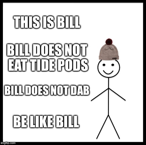 Be Like Bill | THIS IS BILL; BILL DOES NOT EAT TIDE PODS; BILL DOES NOT DAB; BE LIKE BILL | image tagged in memes,be like bill | made w/ Imgflip meme maker