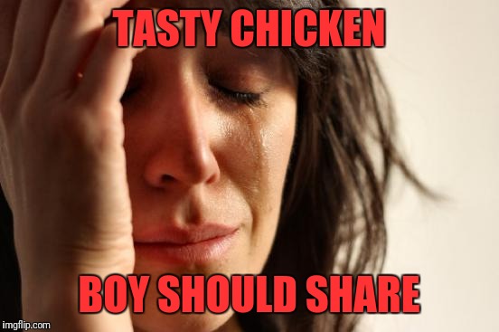 First World Problems Meme | TASTY CHICKEN BOY SHOULD SHARE | image tagged in memes,first world problems | made w/ Imgflip meme maker
