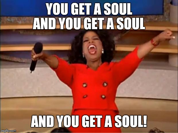 Oprah You Get A | YOU GET A SOUL AND YOU GET A SOUL; AND YOU GET A SOUL! | image tagged in memes,oprah you get a | made w/ Imgflip meme maker