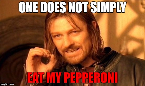 One Does Not Simply | ONE DOES NOT SIMPLY; EAT MY PEPPERONI | image tagged in memes,one does not simply | made w/ Imgflip meme maker