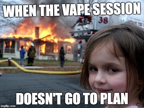 Disaster Girl | WHEN THE VAPE SESSION; DOESN'T GO TO PLAN | image tagged in memes,disaster girl | made w/ Imgflip meme maker