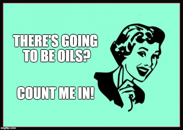 Ecard  | THERE'S GOING TO BE OILS? COUNT ME IN! | image tagged in ecard | made w/ Imgflip meme maker