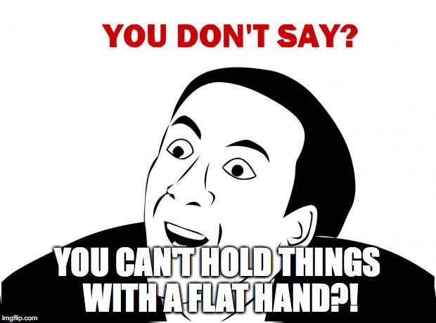 You Don't Say Meme | YOU CAN'T HOLD THINGS WITH A FLAT HAND?! | image tagged in memes,you don't say | made w/ Imgflip meme maker