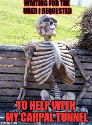 We are going to drive through the Whittier tunnel | WAITING FOR THE UBER I REQUESTED; TO HELP WITH MY CARPAL TUNNEL | image tagged in memes,waiting skeleton,carpal tunnel,funny,pun,making fun of diseases | made w/ Imgflip meme maker