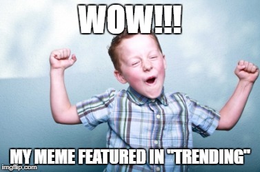 Excited to be trending | WOW!!! MY MEME FEATURED IN "TRENDING" | image tagged in excited,funny memes,trending now | made w/ Imgflip meme maker