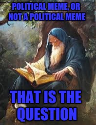 THAT IS THE QUESTION POLITICAL MEME, OR NOT A POLITICAL MEME | made w/ Imgflip meme maker