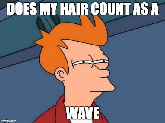 Futurama Fry Meme | DOES MY HAIR COUNT AS A; WAVE | image tagged in memes,futurama fry | made w/ Imgflip meme maker