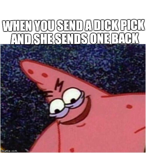 Savage Patrick | WHEN YOU SEND A DICK PICK AND SHE SENDS ONE BACK | image tagged in savage patrick | made w/ Imgflip meme maker