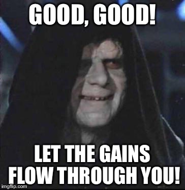 Sidious Error Meme | GOOD, GOOD! LET THE GAINS FLOW THROUGH YOU! | image tagged in memes,sidious error | made w/ Imgflip meme maker