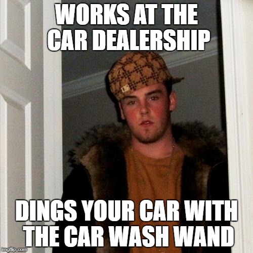 Scumbag Steve Meme | WORKS AT THE CAR DEALERSHIP; DINGS YOUR CAR WITH THE CAR WASH WAND | image tagged in memes,scumbag steve | made w/ Imgflip meme maker