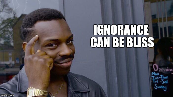 Roll Safe Think About It Meme | IGNORANCE CAN BE BLISS | image tagged in memes,roll safe think about it | made w/ Imgflip meme maker