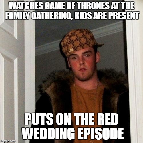 Scumbag Steve Meme | WATCHES GAME OF THRONES AT THE FAMILY GATHERING, KIDS ARE PRESENT; PUTS ON THE RED WEDDING EPISODE | image tagged in memes,scumbag steve | made w/ Imgflip meme maker