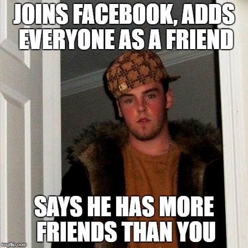 Scumbag Steve Meme | JOINS FACEBOOK, ADDS EVERYONE AS A FRIEND; SAYS HE HAS MORE FRIENDS THAN YOU | image tagged in memes,scumbag steve | made w/ Imgflip meme maker
