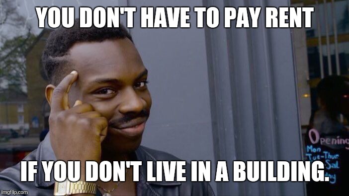 I'm so smart! | YOU DON'T HAVE TO PAY RENT; IF YOU DON'T LIVE IN A BUILDING. | image tagged in memes,roll safe think about it | made w/ Imgflip meme maker