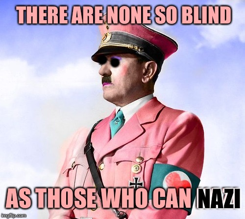 THERE ARE NONE SO BLIND AS THOSE WHO CAN NAZI NAZI • • | made w/ Imgflip meme maker