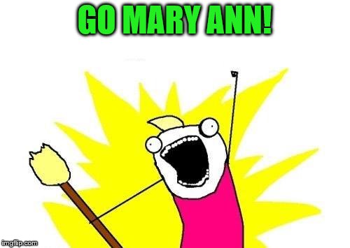 X All The Y Meme | GO MARY ANN! | image tagged in memes,x all the y | made w/ Imgflip meme maker