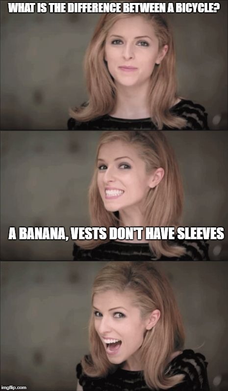 Bad Pun Anna Kendrick | WHAT IS THE DIFFERENCE BETWEEN A BICYCLE? A BANANA, VESTS DON'T HAVE SLEEVES | image tagged in memes,bad pun anna kendrick | made w/ Imgflip meme maker
