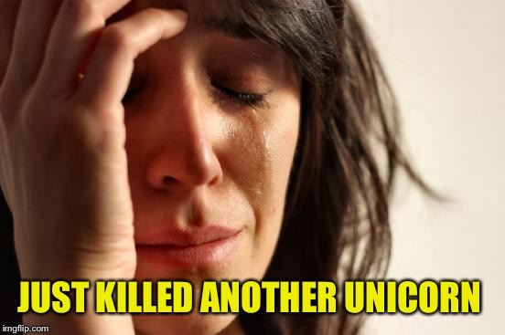 First World Problems Meme | JUST KILLED ANOTHER UNICORN | image tagged in memes,first world problems | made w/ Imgflip meme maker