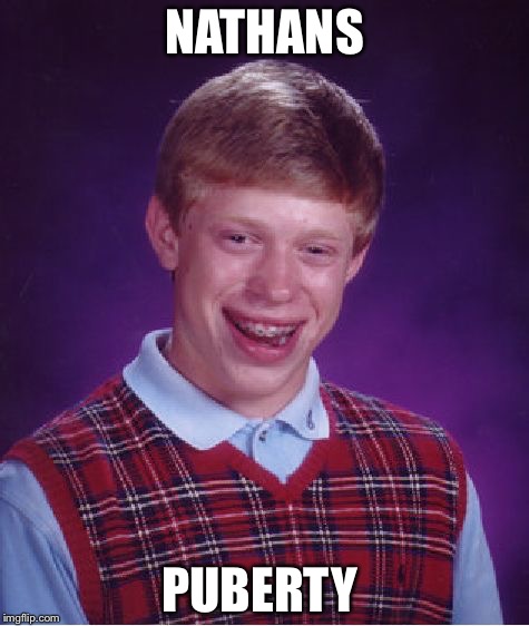 Bad Luck Brian | NATHANS; PUBERTY | image tagged in memes,bad luck brian | made w/ Imgflip meme maker