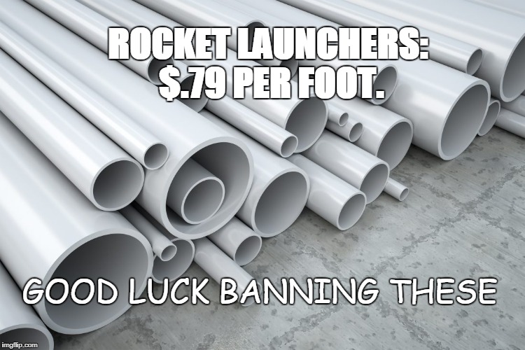 Homemade Rocket Launcher  | ROCKET LAUNCHERS: $.79 PER FOOT. GOOD LUCK BANNING THESE | image tagged in rocket launchers,ban this,gun ban,gun rights,2nd amendment | made w/ Imgflip meme maker