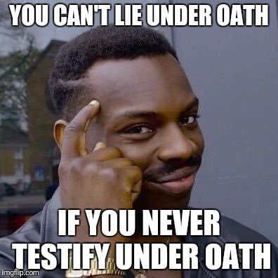 Thinking Black Guy | YOU CAN'T LIE UNDER OATH; IF YOU NEVER TESTIFY UNDER OATH | image tagged in thinking black guy | made w/ Imgflip meme maker