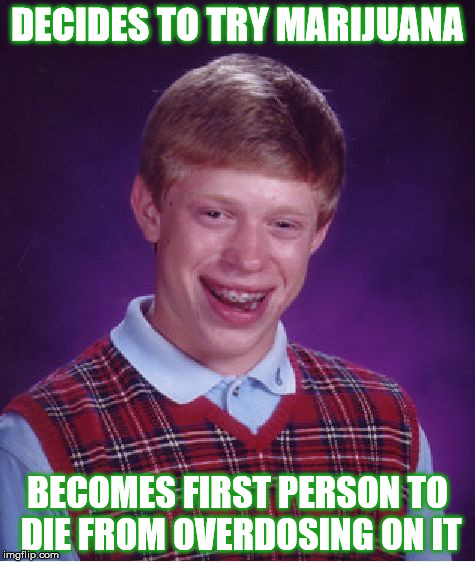 Bad Luck Brian Meme | DECIDES TO TRY MARIJUANA; BECOMES FIRST PERSON TO DIE FROM OVERDOSING ON IT | image tagged in memes,bad luck brian | made w/ Imgflip meme maker