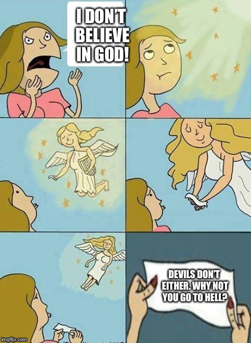 We particularly don’t believe in god (template by dashhopes) | I DON’T BELIEVE IN GOD! DEVILS DON’T EITHER. WHY NOT YOU GO TO HELL? | image tagged in we don't care,god,heaven,hell,memes,dashhopes | made w/ Imgflip meme maker