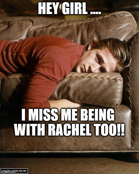 Ryan Gosling on a Couch | HEY GIRL .... I MISS ME BEING WITH RACHEL TOO!! | image tagged in ryan gosling on a couch | made w/ Imgflip meme maker