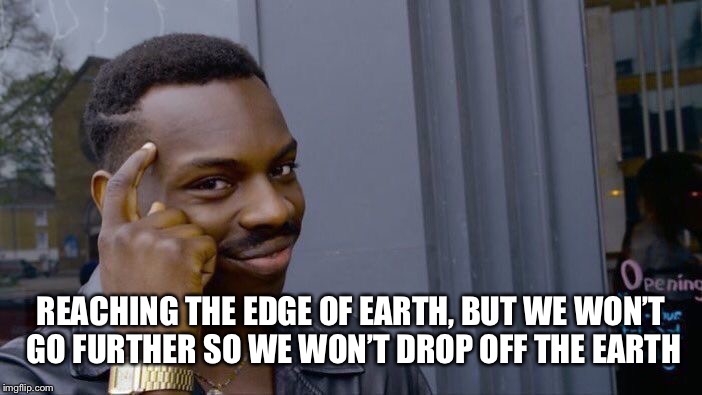 Roll Safe Think About It Meme | REACHING THE EDGE OF EARTH, BUT WE WON’T GO FURTHER SO WE WON’T DROP OFF THE EARTH | image tagged in memes,roll safe think about it | made w/ Imgflip meme maker